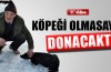 Köpeği olmasa donacaktı