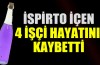 İspirto içtiği iddia edilen 4 işçi öldü