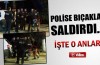 Polise bıçakla saldırdı