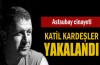 Katil kardeşler tutuklandı