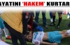 Hayatını hakem kurtardı