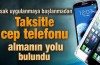 Taksitle cep telefonu almanın yolu bulundu