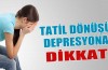 Tatil dönüşü depresyona dikkat