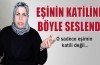 Eşinin katiline böyle seslendi