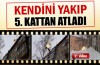 Kendini yakıp 5.kattan böyle atladı
