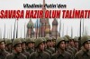Putin'den savaşa hazır olun talimatı