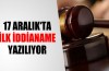 17 Aralık’ta ilk iddianame yazılıyor