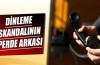 Dinleme skandalının perde arkası