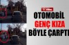Otomobil genç kıza böyle çarptı