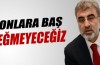 Taner Yıldız:" Onlara baş eğmeyeceğiz"