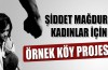 Şiddet mağduru kadınlar için örnek köy projesi