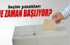 Seçim yasakları ne zaman başlıyor?