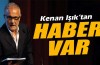 Kenan Işık'tan haber var
