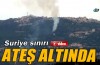 Suriye sınırı ateş altında