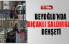 Beyoğlu’nda bıçaklı saldırgan dehşeti