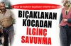 Bıçaklanan kocadan ilginç savunma!