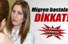 Migren hastaları dikkat!