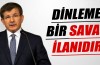 Davutoğlu: Dinleme bir savaş ilanıdır!
