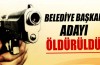 Belediye Başkan adayı öldürüldü