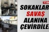 Sokakları savaş alanına çevirdiler 