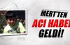 Mert'ten de acı haber...