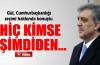 Cumhurbaşkanı Gül, 'Hiç kimse şimdiden...'