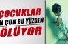 Çocuklar en fazla bu yüzden ölüyor
