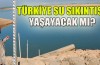 Türkiye su sıkıntısı yaşayacak mı ?