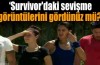 Survivor'da sevişme görüntülerini gördünüz mü?