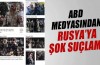 ABD medyasından Rusya'ya şok suçlama