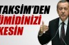 Erdoğan: 'Taksim’den ümidinizi kesin'