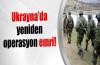 Ukrayna'da yeniden operasyon emri