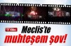 Mecliste muhteşem şov