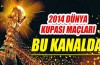 2014 Dünya Kupası maçları işte bu kanalda