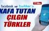 Facebook ve Twitter’a kafa tutan çılgın Türkler