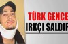 Türk gence ırkçı saldırı!