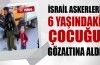 İsrail askerleri 6 yaşındaki çocuğu gözaltına aldı