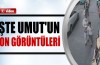 İşte Umut'un son görüntüleri