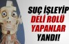 Suç işleyip deli rolü yapanlar yandı