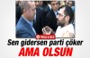 Erdoğan'a: "Sen gidersen parti çöker ama olsun"