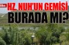 Hz. Nuh'un Gemisi burada mı?