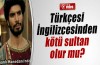 Türkçesi İngilizcesinden kötü sultan olur mu?