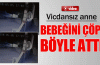 Doğurduğu bebeğini çöpe böyle attı...İşte o anlar