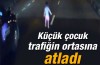 Yola fırlayan çocuk ezilmekten son anda kurtuldu 