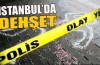 İstanbul’da dehşet