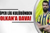 Süper lig kulübünden Volkan'a dava
