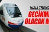Bakan Elvan’dan hızlı tren açıklaması