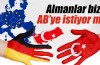 Almanlar bizi AB’ye istiyor mu?