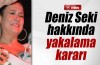 Deniz Seki hakkında yakalama kararı