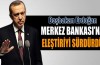 Başbakan Merkez Bankası'na eleştiriyi sürdürdü